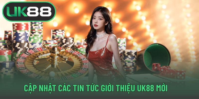 Cập nhật các tin tức giới thiệu UK88 mới 