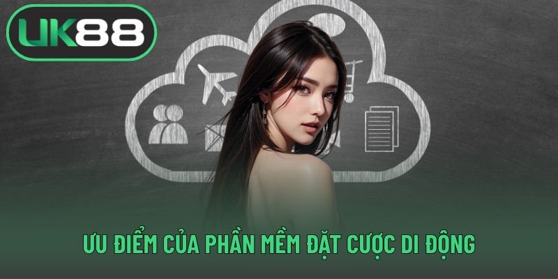 Ưu điểm của phần mềm đặt cược di động